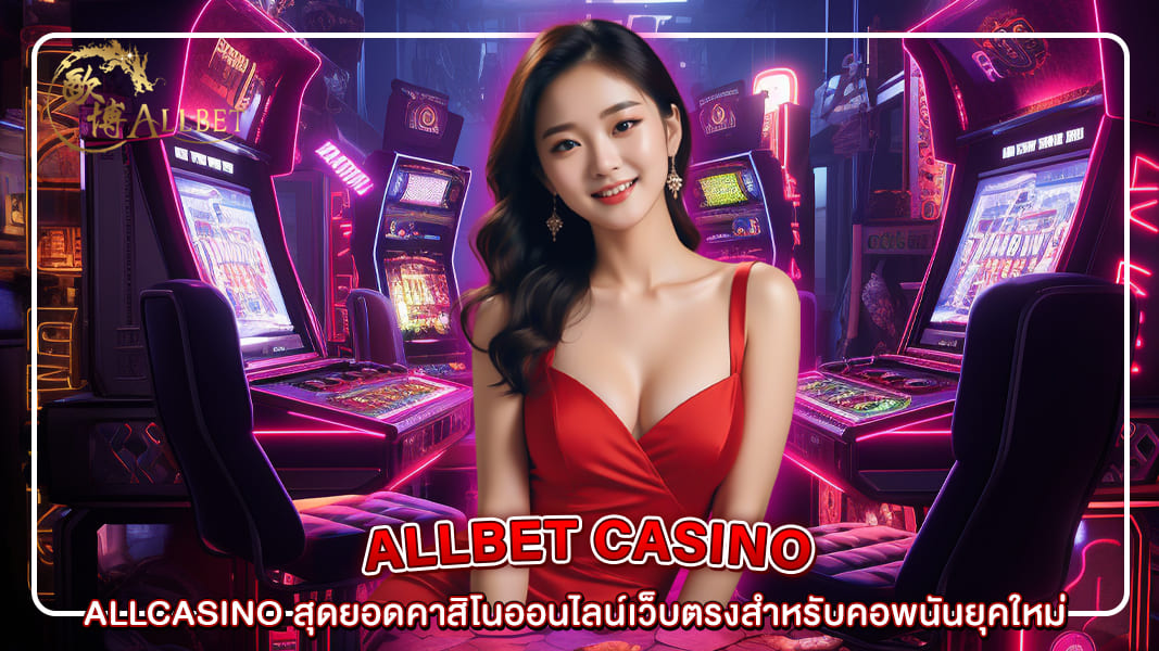 ALLCASINO สุดยอดคาสิโนออนไลน์เว็บตรงสำหรับคอพนันยุคใหม่