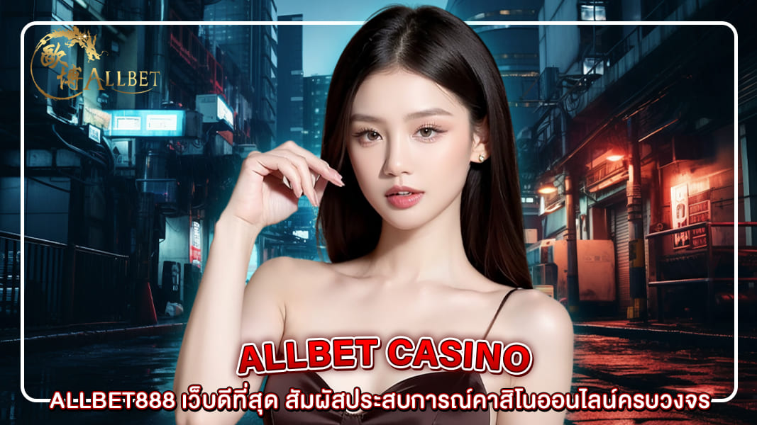 ALLBET888 เว็บดีที่สุด สัมผัสประสบการณ์คาสิโนออนไลน์ครบวงจร