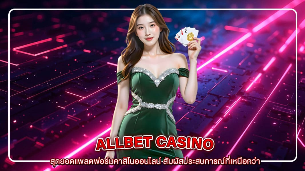 ALLBET สุดยอดแพลตฟอร์มคาสิโนออนไลน์ สัมผัสประสบการณ์ที่เหนือกว่า